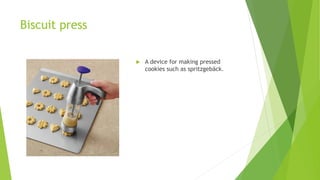 Biscuit press
 A device for making pressed
cookies such as spritzgebäck.
 