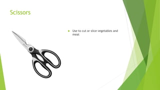 Scissors
 Use to cut or slice vegetables and
meat
 