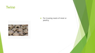 Twine
 For trussing roasts of meat or
poultry.
 