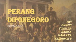 Perang
Diponegoro
1825-1830
AVI
GILANG
YUMELDA
NABILA
MAULANA
KELOMPOK 2
 