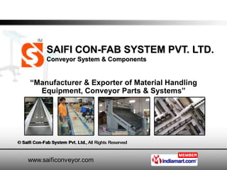 SAIFI CON-FAB SYSTEM PVT. LTD.
    Conveyor System & Components


“Manufacturer & Exporter of Material Handling
  Equipment, Conveyor Parts & Systems”
 