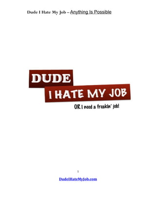 Dude I Hate My Job – Anything Is Possible




                        1

               DudeIHateMyJob.com
 