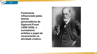 Fortemente
influenciado pelas
teorias
psicanalíticas de
Sigmund Freud
(1856-1939), o
surrealismo
enfatiza o papel do
inconsciente na
atividade criativa.
3
 