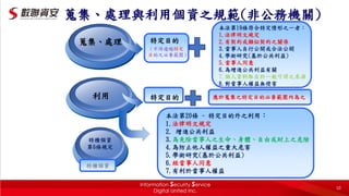 蒐集、處理
本法第19條符合特定情形之一者：
1.法律明文規定
2.有契約或類似契約之關係
3.當事人自行公開或合法公開
4.學術研究(基於公共利益)
5.當事人同意
6.為增進公共利益有關
7.個人資料取自於一般可得之來源
8.對當事人權益無侵害
利用
特定目的
本法第20條 - 特定目的外之利用：
1.法律明文規定
2. 增進公共利益
3.為免除當事人之生命、身體、自由或財上之危險
4.為防止他人權益之重大危害
5.學術研究(基於公共利益)
6.經當事人同意
7.有利於當事人權益
特定目的
（不得逾越特定
目的之必要範圍）
特種個資
第6條規定
應於蒐集之特定目的必要範圍內為之
蒐集、處理與利用個資之規範(非公務機關)
特種個資
10
 