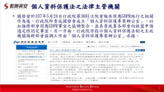2
個人資料保護法之法律主管機關
• 國發會於107年5月24日行政院第3601次院會報告因應GDPR施行之相關
作為後，行政院即責成國發會成立「個人資料保護專案辦公室」，以
加強跨部會因應GDPR事宜之協調整合，並負責統籌各部會向歐盟申請
適足性認定事宜。另一方面，行政院亦指示個人資料保護法制之主政
機關與跨部會協調工作由「個人資料保護專案辦公室」承接。
 