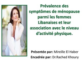 Prévalence des
symptômes de ménopause
parmi les femmes
Libanaises et leur
association avec le niveau
d’activité physique.
Présentée par: Mireille El Haber
Encadrée par: Dr.Rached Khoury
 