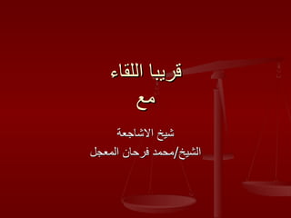 قريبا اللقاء مع شيخ الاشاجعة الشيخ / محمد فرحان المعجل 