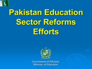 Pakistan Education
Sector Reforms
Efforts
Government of Pakistan
Ministry of Education
 