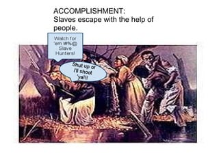 ACCOMPLISHMENT: Slaves escape with the help of people. 