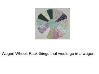 Wagon Wheel: Pack things that would go in a wagon  