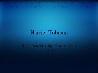 Harriet Tubman the person who this presentation is about 