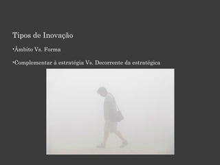 Tipos de Inovação
•Âmbito Vs. Forma
•Complementar à estratégia Vs. Decorrente da estratégica
Diagnóstico à Inovação
 
