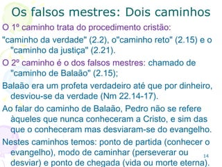 1414
1.5-7 As 7 qualidades mencionadas (virtude,
conhecimento, domínio próprio, perseverança, piedade,
fraternidade e o amor) formam o caráter cristão. Quem
não demonstra estas qualidades deve questionar sua fé.
 