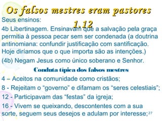 2727
AUTORIA E DATA DA
CARTA
Autor:Autor:
O escritor se identifica, não como apóstolo, mas como
“escravo do Senhor Jesus Cristo”, tal como Tiago, seu
irmão, (Tg 1.1), portanto, era irmão de Jesus.
Data:Data:
1.Se Judas tinha conhecimento da 2 Pe e se o destino
era Jerusalém, a carta foi escrita por volta de 67.
2.Pelo v17 “lembrem-se do que foi predito pelos
apóstolos de nosso Senhor Jesus Cristo”; se a carta
de Pedro havia chegado há alguns anos, e o que ele
“predisse” estava então acontecendo, Judas a
escreveu após o ano 80, e o destino não era
 