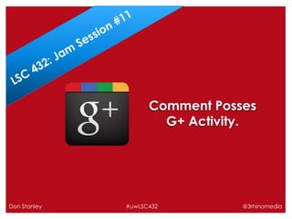 Comment Posses
G+ Activity.

Don Stanley

#uwLSC432

@3rhinomedia

 