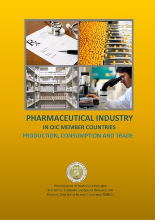 PHARMACEUTICAL INDUSTRY
IN OIC MEMBER COUNTRIES
PRODUCTION, CONSUMPTION AND TRADE

ORGANISATION OF ISLAMIC COOPERATION
STATISTICAL ECONOMIC AND SOCIAL RESEARCH AND
TRAINING CENTRE FOR ISLAMIC COUNTRIES (SESRIC)

0

 