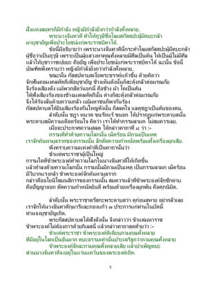 5
ฝั่งแห่งสมุทรก็มีกาลัง หญิงมีกาลังยิ่งกว่ากาลังทั้งหลาย.
พระนางจันทวดี ทาให้ฤๅษีชื่อโลมสกัสสปะผู้มีตบะกล้า
มาบูชายัญเพื่อประโยชน์แก่พระราชบิดาได้.
ข้อนี้มีอธิบายว่า เพราะนางจันทวดีนี้กระทาโลมสกัสสปะผู้มีตบะกล้า
ผู้ชื่อว่าเป็นฤๅษี เพราะเป็นผู้แสวงหาคุณทั้งหลายมีศีลเป็นต้น ให้เป็นผู้ไม่มีศีล
แล้วให้บูชาวาชเปยยะ คือยัญ เพื่อประโยชน์แก่พระราชบิดาได้ ฉะนั้น ข้อนี้
บัณฑิตพึงทราบว่า หญิงมีกาลังยิ่งกว่ากาลังทั้งหลาย.
ขณะนั้น กัสสปดาบสเงื้อพระขรรค์แก้วขึ้น ด้วยคิดว่า
จักฟันคอมงคลหัตถีเพื่อบูชายัญ ช้างเห็นดังนั้นก็สะดุ้งกลัวต่อมรณภัย
จึงร้องเสียงดัง แม้พวกสัตว์นอกนี้ คือช้าง ม้า โคเป็นต้น
ได้ฟังเสียงร้องของช้างมงคลหัตถีนั้น ต่างก็สะดุ้งกลัวต่อมรณภัย
จึงได้ร้องลั่นด้วยความกลัว แม้มหาชนก็พากันร้อง
กัสสปดาบสได้ยินเสียงร้องกันใหญ่ดังนั้น ก็สลดใจ แลดูชฎาเป็ นต้นของตน.
ลาดับนั้น ชฎา หนวด ขนรักแร้ ขนอก ได้ปรากฏแก่พระดาบสนั้น
พระดาบสมีความเดือดร้อนใจ คิดว่า เราได้ทากรรมลามก ไม่สมควรเลย.
เมื่อจะประกาศความสลด ได้กล่าวคาถาที่ ๘ ว่า :-
กรรมที่ทาด้วยความโลภนั้น เผ็ดร้อน มีกามเป็ นเหตุ
เราจักค้นหามูลรากของกรรมนั้น จักตัดความกาหนัดพร้อมทั้งเครื่องผูกเสีย.
พึงทราบความแห่งคาที่เป็นคาถานั้นว่า
ข้าแต่พระราชาผู้เป็นใหญ่
กรรมใดที่ข้าพระองค์ทาความโลภในนางจันทวดีให้เกิดขึ้น
แล้วทาลงด้วยความโลภนั้น กรรมนั้นมีกามเป็นเหตุ เป็นกรรมลามก เผ็ดร้อน
มีวิบากแรงกล้า ข้าพระองค์จักค้นหามูลราก
กล่าวคืออโยนิโสมนสิการของกรรมนั้น สมควรแล้วที่ข้าพระองค์จักชักดาบ
คือปัญญาออก ตัดความกาหนัดยินดี พร้อมด้วยเครื่องผูกพัน คือศุภนิมิต.
ลาดับนั้น พระราชาตรัสกะพระดาบสว่า ดูก่อนสหาย อย่ากลัวเลย
เราจักให้นางจันทวดีกุมารีและกองแก้ว ๗ ประการแก่ท่านในบัดนี้
ท่านจงบูชายัญเถิด.
พระกัสสปดาบสได้ฟังดังนั้น จึงกล่าวว่า ข้าแต่มหาราช
ข้าพระองค์ไม่ต้องการด้วยกิเลสนี้ แล้วกล่าวคาถาสุดท้ายว่า :-
ข้าแต่พระราชา ข้าพระองค์ติเตียนกามคุณทั้งหลาย
ที่มีอยู่ในโลกเป็นอันมาก ตบะธรรมเท่านั้นประเสริฐกว่ากามคุณทั้งหลาย
ข้าพระองค์จักละกามคุณทั้งหลายเสีย แล้วบาเพ็ญตบะ
ส่วนนางจันทวดีจงอยู่ในแว่นแคว้นของพระองค์เถิด.
 