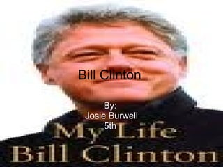 Bill Clinton  By:  Josie Burwell 5th   