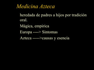Medicina Azteca
heredada de padres a hijos por tradición
oral.
Mágica, empirica
Europa ----> Sintomas
Azteca ----->causas y esencia
 