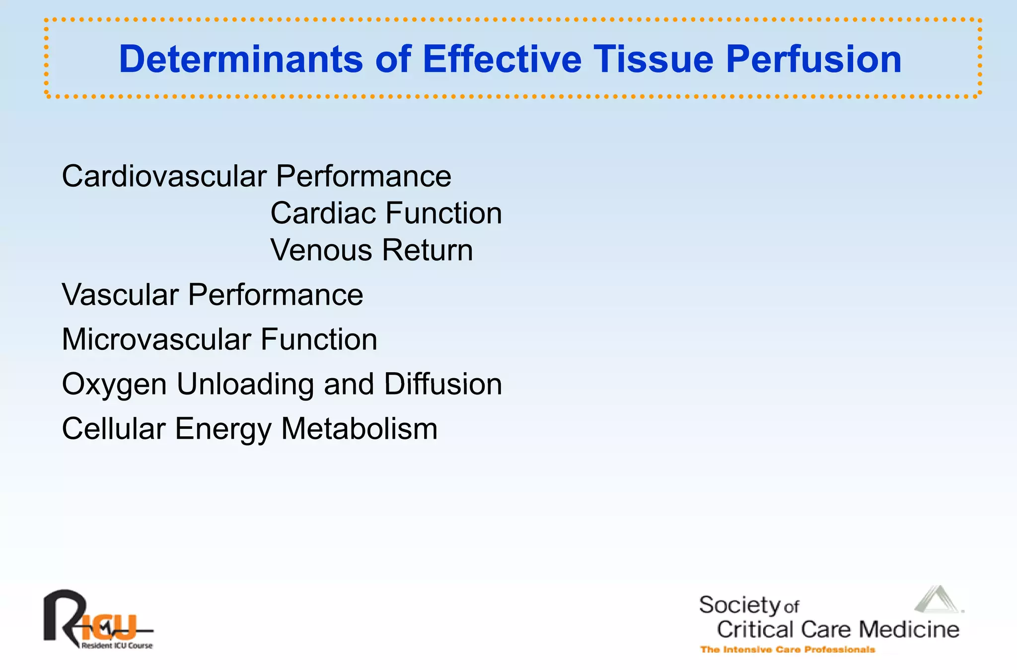 Determinants of Effective Tissue Perfusion

Cardiovascular Performance
               Cardiac Function
               Venous Return
Vascular P f
V     l Performance
Microvascular Function
Oxygen Unloading and Diffusion
Cellular Energy Metabolism
 