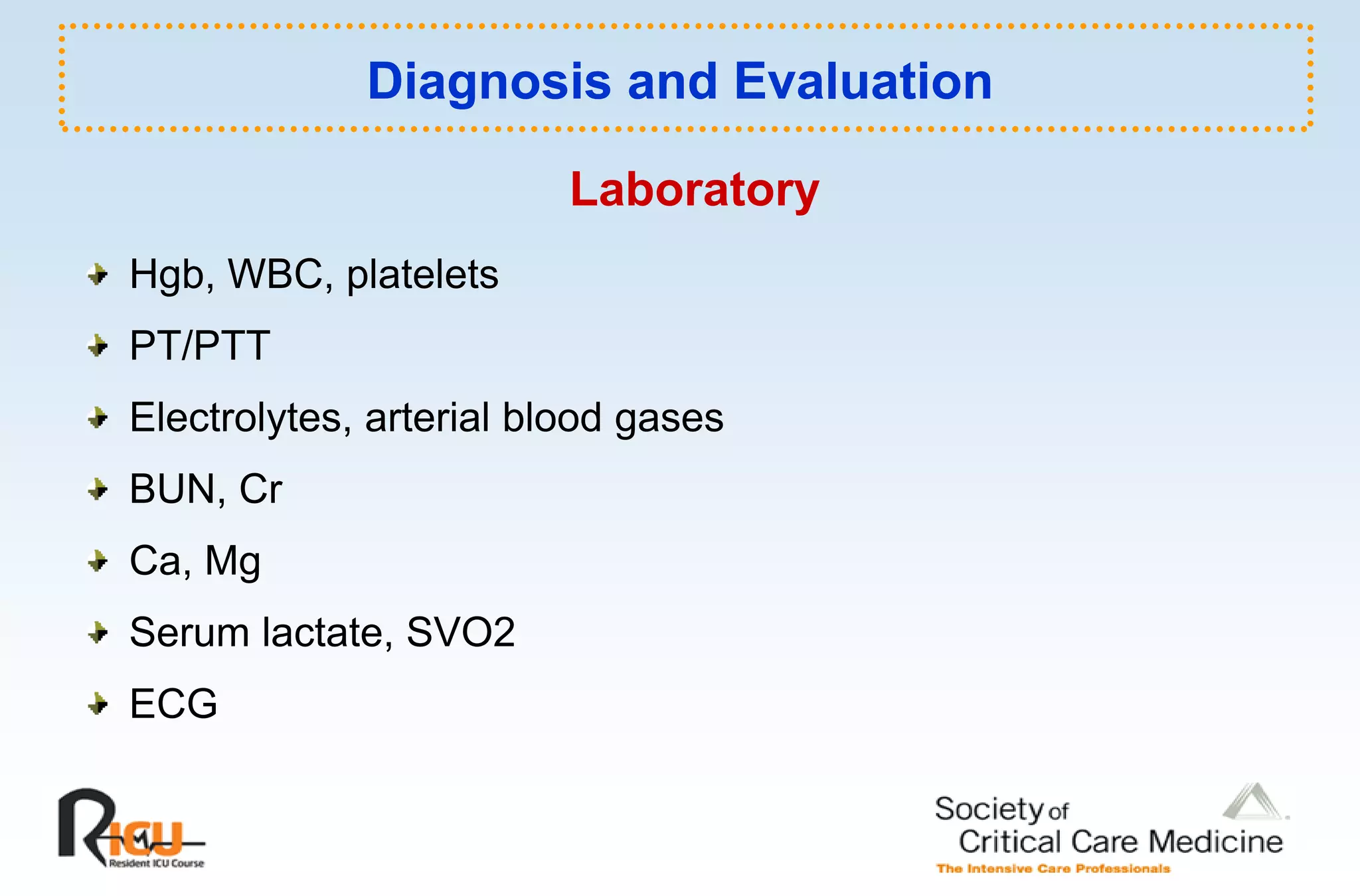 Diagnosis and Evaluation

                         Laboratory
Hgb, WBC, platelets
PT/PTT
Electrolytes, arterial blood gases
BUN, Cr
Ca, Mg
Serum lactate, SVO2
      lactate
ECG
 