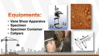 • Vane Shear Apparatus
• Specimen
• Specimen Container
• Calipers
 