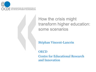 How the crisis might
transform higher education:
some scenarios
Stéphan Vincent-Lancrin
OECD
Centre for Educational Research
and Innovation
 