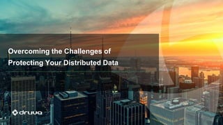 Overcoming the Challenges of
Protecting Your Distributed Data
 