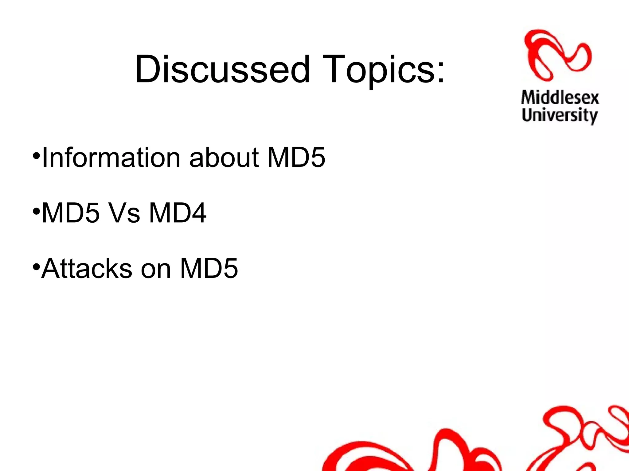 Discussed Topics:
•Information about MD5
•MD5 Vs MD4
•Attacks on MD5
 