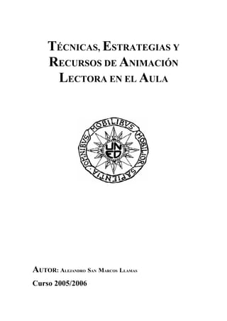 TÉCNICAS, ESTRATEGIAS Y
RECURSOS DE ANIMACIÓN
LECTORA EN EL AULA
AUTOR: ALEJANDRO SAN MARCOS LLAMAS
Curso 2005/2006
 