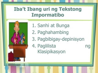 Iba’t Ibang uri ng Tekstong
Impormatibo
1. Sanhi at Bunga
2. Paghahambing
3. Pagbibigay-depinisyon
4. Paglilista ng
Klasipikasyon
 