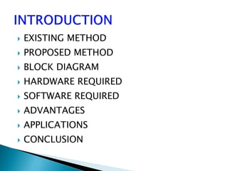  EXISTING METHOD
 PROPOSED METHOD
 BLOCK DIAGRAM
 HARDWARE REQUIRED
 SOFTWARE REQUIRED
 ADVANTAGES
 APPLICATIONS
 CONCLUSION
 