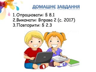 1.Опрацювати: § 8.1
2.Виконати: Вправа 2 (с. 2017)
3.Повторити: § 2.3
 