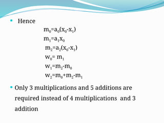  Hence
m0=a0(x0-x1)
m1=a1x0
m2=a2(x0-x1)
w0= m1
w1=m2-m0
w2=m0+m2-m1
 Only 3 multiplications and 5 additions are
required instead of 4 multiplications and 3
addition
 