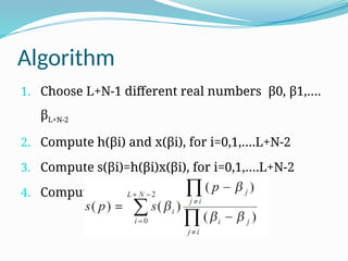 Algorithm
1. Choose L+N-1 different real numbers β0, β1,….
βL+N-2
2. Compute h(βi) and x(βi), for i=0,1,….L+N-2
3. Compute s(βi)=h(βi)x(βi), for i=0,1,….L+N-2
4. Compute s(p) using the equation
 