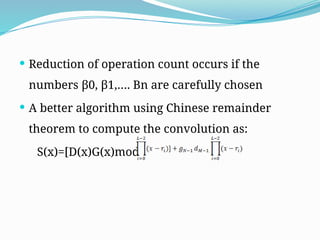  Reduction of operation count occurs if the
numbers β0, β1,…. Βn are carefully chosen
 A better algorithm using Chinese remainder
theorem to compute the convolution as:
S(x)=[D(x)G(x)mod
 