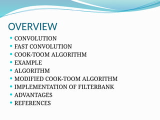 OVERVIEW
 CONVOLUTION
 FAST CONVOLUTION
 COOK-TOOM ALGORITHM
 EXAMPLE
 ALGORITHM
 MODIFIED COOK-TOOM ALGORITHM
 IMPLEMENTATION OF FILTERBANK
 ADVANTAGES
 REFERENCES
 