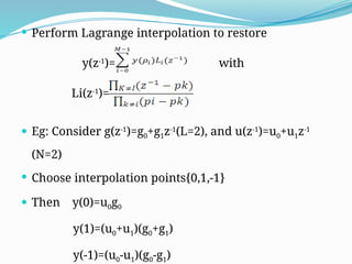  Perform Lagrange interpolation to restore
y(z-1
)= with
Li(z-1
)=
 Eg: Consider g(z-1
)=g0+g1z-1
(L=2), and u(z-1
)=u0+u1z-1
(N=2)
 Choose interpolation points{0,1,-1}
 Then y(0)=u0g0
y(1)=(u0+u1)(g0+g1)
y(-1)=(u0-u1)(g0-g1)
 
