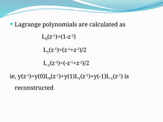  Lagrange polynomials are calculated as
L0(z-1
)=(1-z-2
)
L1(z-1
)=(z-1
+z-2
)/2
L-1(z-1
)=(-z-1
+z-2
)/2
ie, y(z-1
)=y(0)L0(z-1
)+y(1)L1(z-1
)+y(-1)L-1(z-1
) is
reconstructed
 