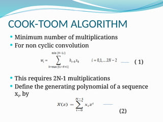 COOK-TOOM ALGORITHM
 Minimum number of multiplications
 For non cyclic convolution
( 1)
 This requires 2N-1 multiplications
 Define the generating polynomial of a sequence
xi, by
(2)
 