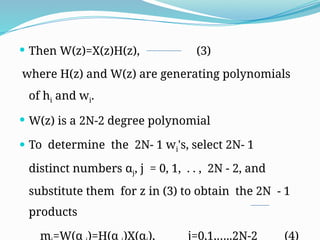  Then W(z)=X(z)H(z), (3)
where H(z) and W(z) are generating polynomials
of hi and wi.
 W(z) is a 2N-2 degree polynomial
 To determine the 2N- 1 wi's, select 2N- 1
distinct numbers αj, j = 0, 1, . . , 2N - 2, and
substitute them for z in (3) to obtain the 2N - 1
products
m =W(α )=H(α )X(α ), j=0,1,…..2N-2 (4)
 