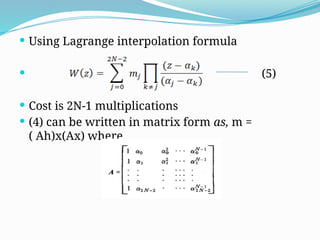  Using Lagrange interpolation formula
 (5)
 Cost is 2N-1 multiplications
 (4) can be written in matrix form as, m =
( Ah)x(Ax) where
 