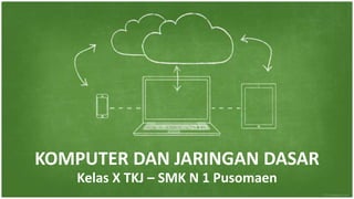 KOMPUTER DAN JARINGAN DASAR
Kelas X TKJ – SMK N 1 Pusomaen
 