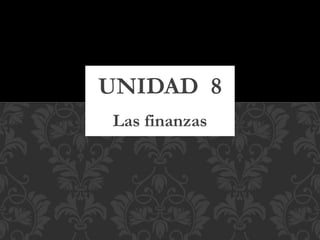 Las finanzas
UNIDAD 8
 