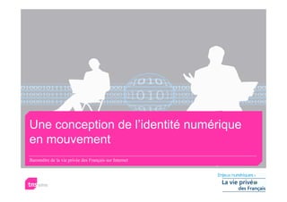 Une conception de l’identité numérique
en mouvement
Baromètre de la vie privée des Français sur Internet
 