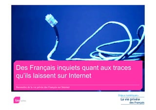 Des Français inquiets quant aux traces
qu’ils laissent sur Internet
Baromètre de la vie privée des Français sur Internet
 