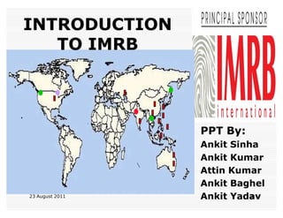 INTRODUCTION
TO IMRB

PPT By:

23 August 2011

Ankit Sinha
Ankit Kumar
Attin Kumar
Ankit Baghel
1
Ankit Yadav

 