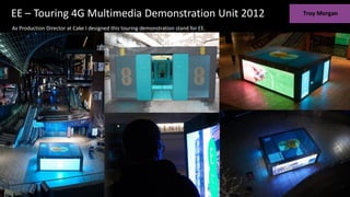 EE – Touring 4G Multimedia Demonstration Unit 2012
As Production Director at Cake I designed this touring demonstration stand for EE.
 