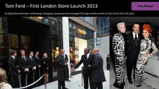 Tom Ford – First London Store Launch 2013
As Operations Director at Bluedog I designed, produced and managed the high-profile launch of Tom Ford’s first UK store.
 