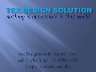 nothing is impossible in this world
tex.designsolution@gmail.com
call / what's up +91 9970064907
Skype : santosh.padelkar
 